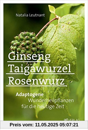 Ginseng, Taigawurzel, Rosenwurz: Adaptogene - Wunderheilpflanzen für die heutige Zeit Ginseng, Taigawurzel, Rosenwurz: Adaptogene - Wunderheilpflanzen für die heutige Zeit