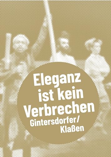 Gintersdorfer/Klaßen: Eleganz ist kein Verbrechen (Postdramatisches Theater in Portraits)
