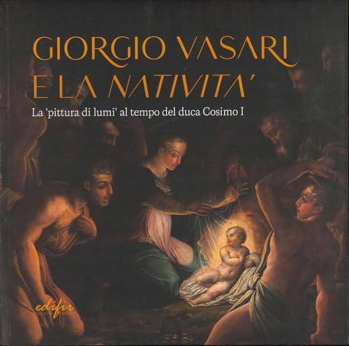Giorgio Vasari e la «Natività». La «pittura di lumi» al tempo del duca Cosimo I. Catalogo della mostra (San Giovanni Valdarno, 10 novembre 2024-12 gennaio 2025). Ediz. a colori (Arte) von EDIFIR