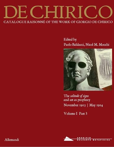 Giorgio de Chirico. Catalogue raisonné of the work of Giorgio de Chirico. The solitude of signs and art as a prophecy. November 1913-May 1914 (Vol. 1/3) (Varia)
