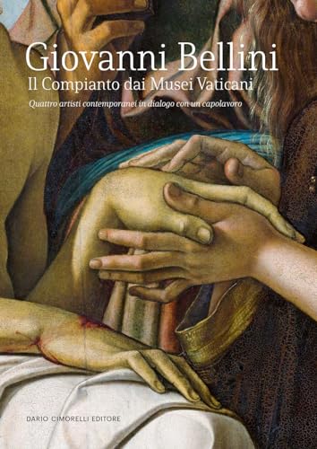 Giovanni Bellini. Il Compianto dai Musei Vaticani. Quattro artisti contemporanei in dialogo con un capolavoro. Catalogo della mostra (Milano, 20 febbraio-11 maggio 2024) von Dario Cimorelli Editore