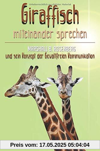 „Giraffisch“ miteinander sprechen. Marshall B. Rosenberg und sein Konzept der Gewaltfreien Kommunikation „Giraffisch“ miteinander sprechen. Marshall B. Rosenberg und sein Konzept der Gewaltfreien Kommunikation