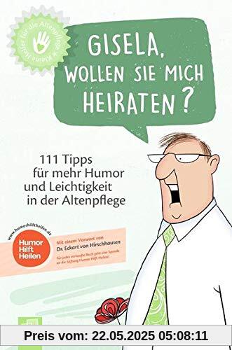 Gisela, wollen Sie mich heiraten?: 111 Tipps für mehr Humor und Leichtigkeit in der Altenpflege (Kleine Helfer für die Altenpflege)
