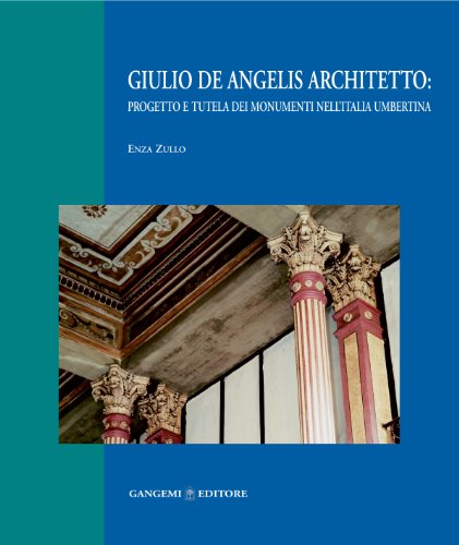 Giulio De Angelis architetto: progetto e tutela dei monumenti nell'Italia umbertina (Antico/Futuro) von Gangemi Editore