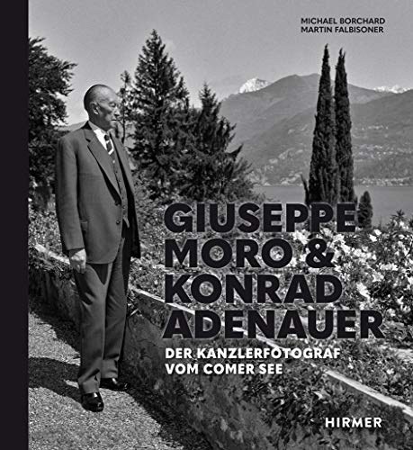 Giuseppe Moro und Konrad Adenauer: Der Kanzlerfotograf vom Comer See von Hirmer Verlag GmbH