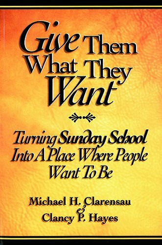 Give Them What They Want: Tuirning Sunday School into a Place Where People Want to be Give Them What They Want: Tuirning Sunday School into a Place Where People Want to be