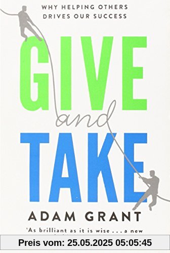 Give and Take: Why Helping Others Drives Our Success Give and Take: Why Helping Others Drives Our Success