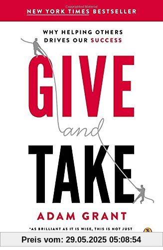 Give and Take: Why Helping Others Drives Our Success Give and Take: Why Helping Others Drives Our Success