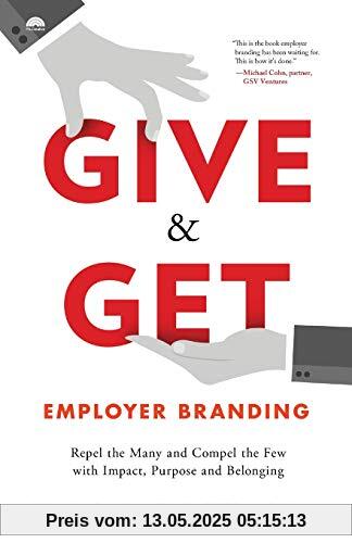 Give & Get Employer Branding: Repel the Many and Compel the Few with Impact, Purpose and Belonging Give & Get Employer Branding: Repel the Many and Compel the Few with Impact, Purpose and Belonging