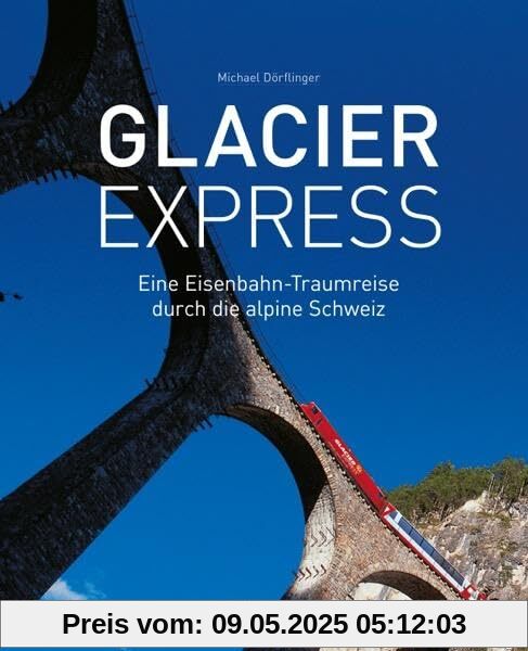Glacier Express: Eine Eisenbahn-Traumreise durch die alpine Schweiz Glacier Express: Eine Eisenbahn-Traumreise durch die alpine Schweiz