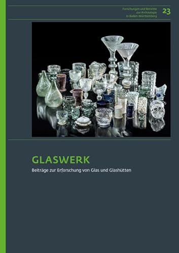 Glaswerk: Beiträge zur Erforschung von Glas und Glashütten (Forschungen und Berichte zur Archäologie in Baden-Württemberg)
