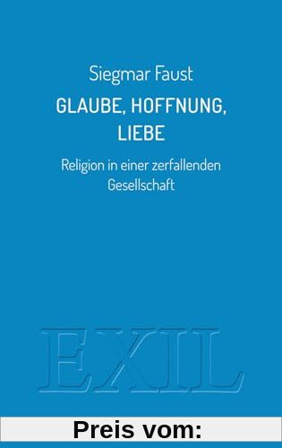 Glaube, Hoffnung, Liebe: Religion in einer zerfallenden Gesellschaft (EXIL)