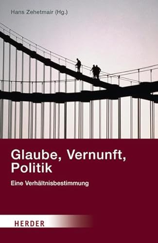 Glaube, Vernunft, Politik: Eine Verhältnisbestimmung von Herder, Freiburg