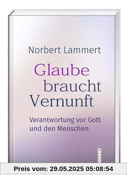 Glaube braucht Vernunft: Verantwortung vor Gott und den Menschen Glaube braucht Vernunft: Verantwortung vor Gott und den Menschen