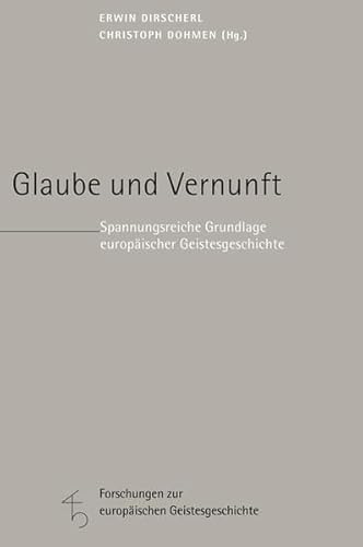 Glaube und Vernunft: Spannungsreiche Grundlage europäischer Geistesgeschichte (Forschungen zur europäischen Geistesgeschichte)