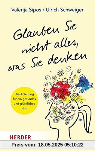 Glauben Sie nicht alles, was Sie denken: Die Anleitung für ein gesundes und glückliches Gehirn (Herder Spektrum)