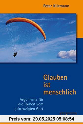 Glauben ist menschlich: Argumente für die Torheit vom gekreuzigten Gott Glauben ist menschlich: Argumente für die Torheit vom gekreuzigten Gott