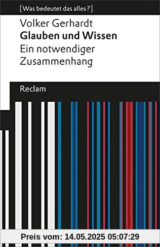 Glauben und Wissen: Ein notwendiger Zusammenhang (Was bedeutet das alles?) (Reclams Universal-Bibliothek)