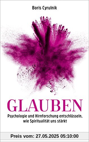 Glauben: Psychologie und Hirnforschung entschlüsseln, wie Spiritualität uns stärkt