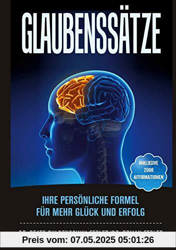 Glaubenssätze: Ihre persönliche Formel für mehr Glück und Erfolg: Ihre persönliche Formel für mehr Glück und Erfolg. Inklusive 2000 Affirmationen aus ... sowie 5 Fragebögen zur Selbstreflexion