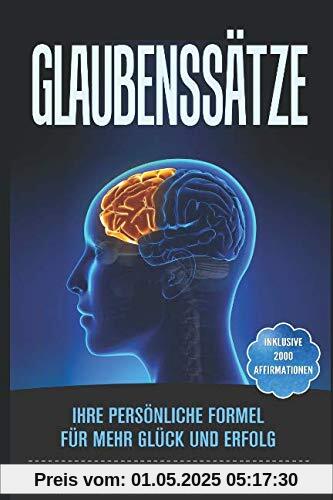 Glaubenssätze: Ihre persönliche Formel für mehr Glück und Erfolg. Inklusive 2000 Affirmationen aus über 40 Lebensbereichen, sowie 5 Fragebögen zur Selbstreflexion