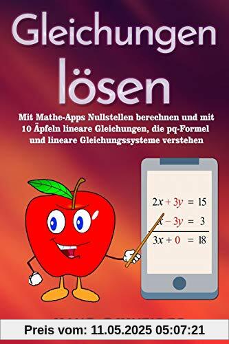 Gleichungen lösen: Mit Mathe-Apps Nullstellen berechnen und mit 10 Äpfeln lineare Gleichungen, die pq-Formel und lineare Gleichungssysteme verstehen