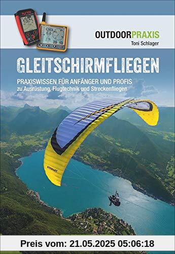 Gleitschirmfliegen: Praxiswissen für Anfänger und Profis zu Ausrüstung, Flugtechnik und Streckenfliegen. Das perfekte Lehrbuch mit allen Infos zur ... und Streckenfliegen (Outdoor Praxis)