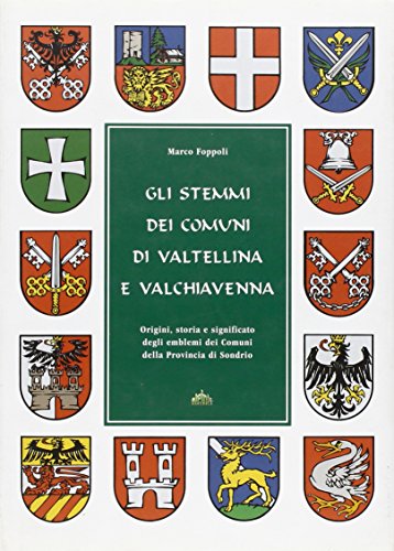 Gli stemmi dei comuni di Valtellina e Valchiavenna. Origini, storia e significato degli emblemi dei comuni della provincia di Sondrio von Alpinia