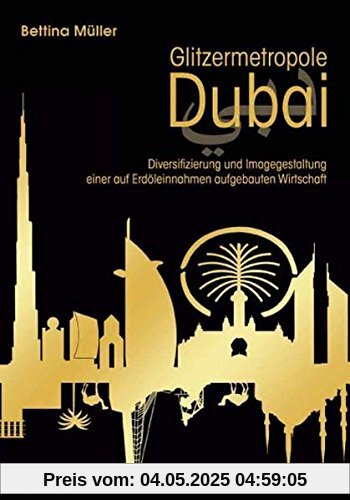 Glitzermetropole Dubai: Diversifizierung und Imagegestaltung einer auf Erdöleinnahmen aufgebauten Wirtschaft