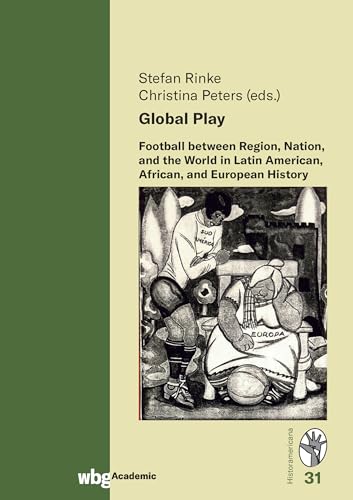 Global Play: Football between Region, Nation, and the World in Latin American, African, and European History (Historamericana) von wbg Academic in Herder