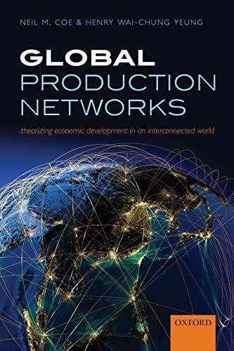 Global Production Networks: Theorizing Economic Development in an Interconnected World Global Production Networks: Theorizing Economic Development in an Interconnected World