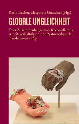 Globale Ungleichheit: Über Zusammenhänge von Kolonialismus, Arbeitsverhältnissen und Naturverbrauch von Mandelbaum Verlag eG