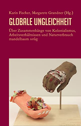 Globale Ungleichheit: Über Zusammenhänge von Kolonialismus, Arbeitsverhältnissen und Naturverbrauch von Mandelbaum Verlag eG