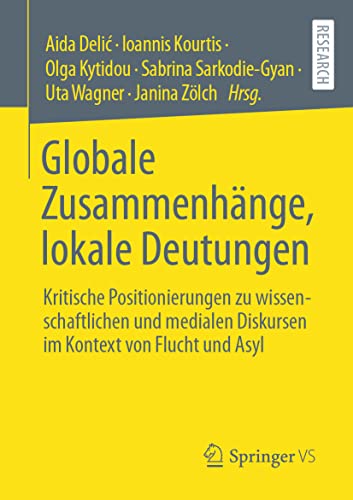 Globale Zusammenhänge, lokale Deutungen: Kritische Positionierungen zu wissenschaftlichen und medialen Diskursen im Kontext von Flucht und Asyl von Springer VS