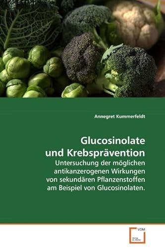 Glucosinolate und Krebsprävention: Untersuchung der möglichen antikanzerogenen Wirkungen von sekundären Pflanzenstoffen am Beispiel von Glucosinolaten. Glucosinolate und Krebsprävention: Untersuchung der möglichen antikanzerogenen Wirkungen von sekundären Pflanzenstoffen am Beispiel von Glucosinolaten.
