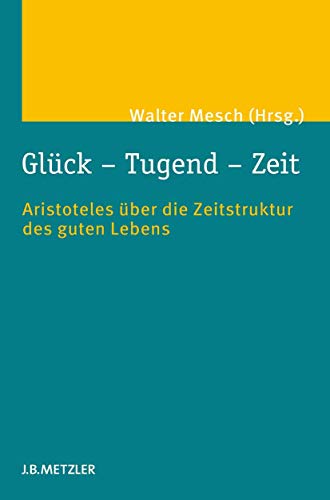 Glück – Tugend – Zeit: Aristoteles über die Zeitstruktur des guten Lebens