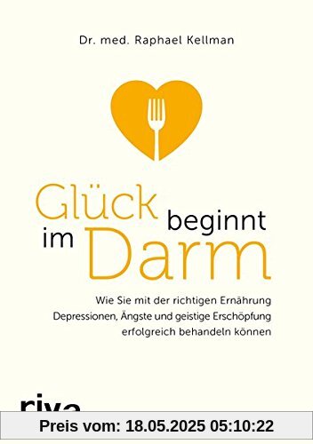 Glück beginnt im Darm: Wie Sie mit der richtigen Ernährung Depressionen, Ängste und mentale Erschöpfung erfolgreich behandeln können