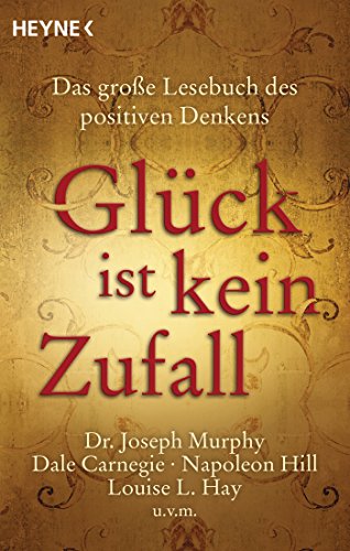 Glück ist kein Zufall: Das große Lesebuch des positiven Denkens. Dr. Joseph Murphy, Dale Carnegie, Napoleon Hill, Louise L. Hay, Norman Vincent Peale u.v.m. von HEYNE