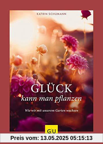 Glück kann man pflanzen: Wie wir mit unserem Garten wachsen (GU Garten Extra)