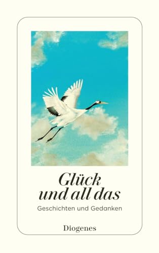 Glück und all das: Geschichten und Gedanken (detebe) von Diogenes