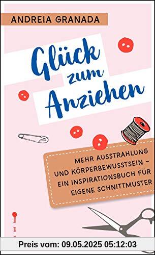 Glück zum Anziehen: Mehr Ausstrahlung und Körperbewusstsein - Ein Inspirationsbuch für eigene Schnittmuster