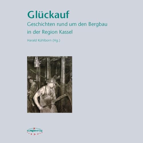 Glückauf: Geschichten rund um den Bergbau in der Region Kassel von euregioverlag