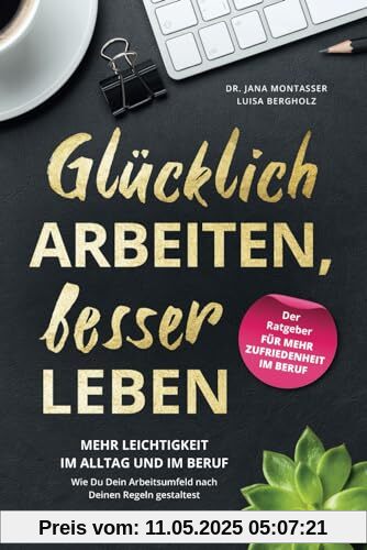 Glücklich arbeiten, besser leben: Mehr Leichtigkeit im Alltag und im Beruf. Wie Du dein Arbeitsumfeld nach deinen Regeln gestaltest. Glücklich arbeiten, besser leben: Mehr Leichtigkeit im Alltag und im Beruf. Wie Du dein Arbeitsumfeld nach deinen Regeln gestaltest.