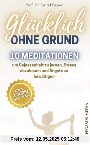 Glücklich ohne Grund: 10 Meditationen, um Gelassenheit zu lernen, Stress abzubauen und Ängste zu bewältigen - Mit 4 Meditationen zum Audio-Download