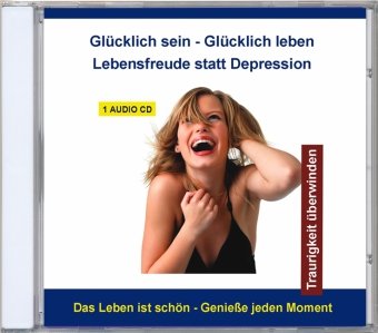 Glücklich sein - Glücklich leben - Lebensfreude statt Depression, 1 Audio-CD: Traurigkeit überwinden. Das Leben ist schön - Genieße jeden Moment