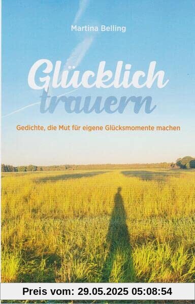 Glücklich trauern: Gedichte, die Mut für eigene Glücksmomente machen Glücklich trauern: Gedichte, die Mut für eigene Glücksmomente machen