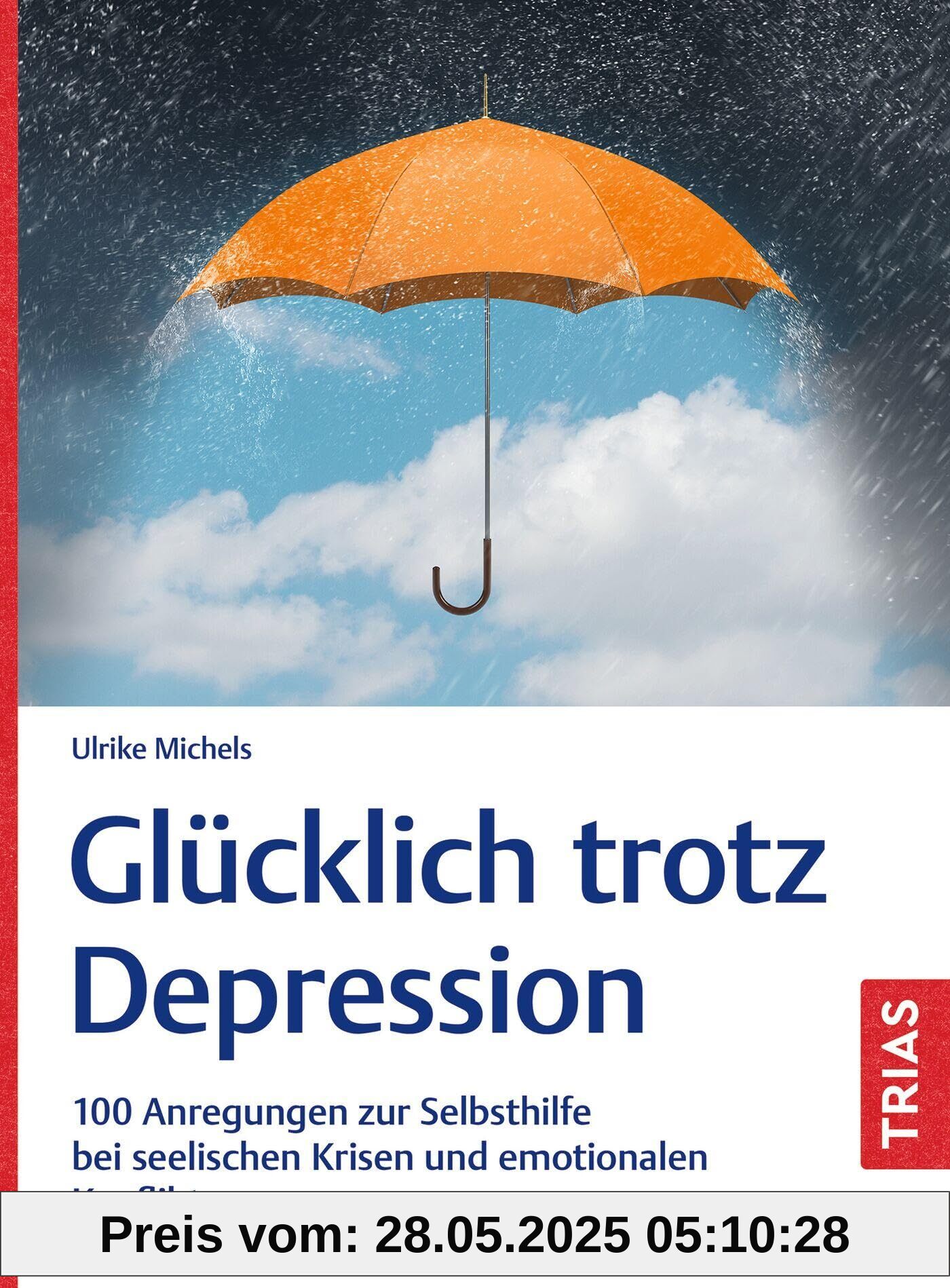 Glücklich trotz Depression: 100 Anregungen zur Selbsthilfe bei seelischen Krisen und emotionalen Konflikten
