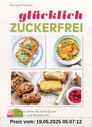 Glücklich zuckerfrei: Der Schlüssel zu einer erfolgreichen und entspannten Ernährungsumstellung: Genuss ohne Verzicht durch Kochen und Backen mit niedrigem glykämischen Index