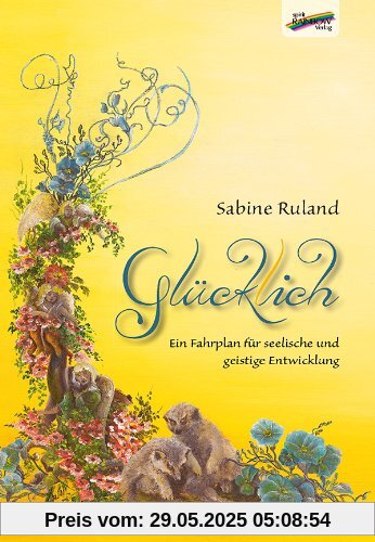 Glücklich: Ein Fahrplan für seelische und geistige Entwicklung