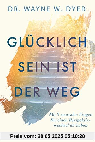 Glücklichsein ist der Weg: Mit 9 zentralen Fragen für einen Perspektivwechsel im Leben